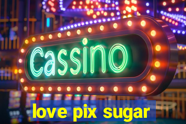 love pix sugar